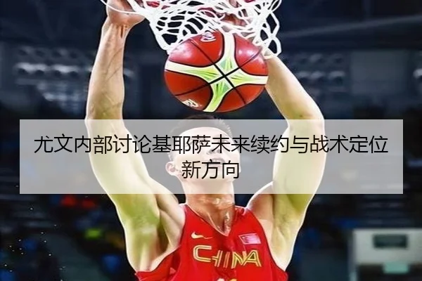 尤文内部讨论基耶萨未来续约与战术定位新方向