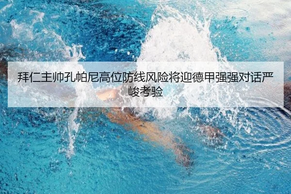 拜仁主帅孔帕尼高位防线风险将迎德甲强强对话严峻考验