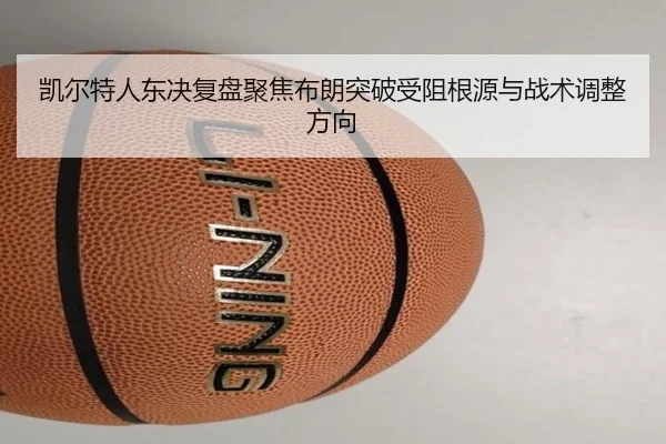 凯尔特人东决复盘聚焦布朗突破受阻根源与战术调整方向