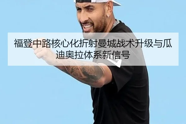 福登中路核心化折射曼城战术升级与瓜迪奥拉体系新信号