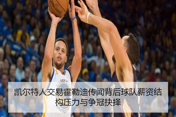 凯尔特人交易霍勒迪传闻背后球队薪资结构压力与争冠抉择（kaiyun）